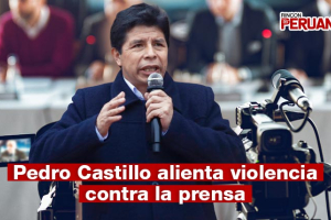 Pedro Castillo alienta violencia contra la prensa